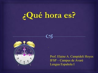 ¿Qué hora es?
Prof. Elaine A. Campideli Hoyos
IFSP – Campus de Avaré
Lengua Española I
 