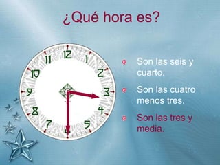 +
¿Qué hora es?
Son las seis y
cuarto.
Son las cuatro
menos tres.
Son las tres y
media.
 