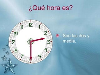 +
¿Qué hora es?
Son las dos y
media.
 