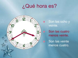 +
¿Qué hora es?
Son las ocho y
veinte.
Son las cuatro
menos veinte.
Son las veinte
menos cuatro.
 
