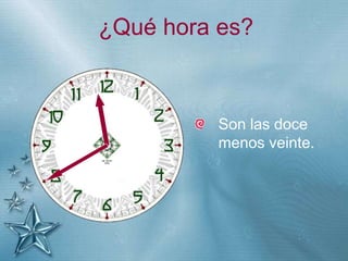 +
¿Qué hora es?
Son las doce
menos veinte.
 