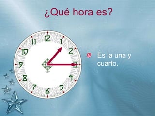 +
¿Qué hora es?
Es la una y
cuarto.
 