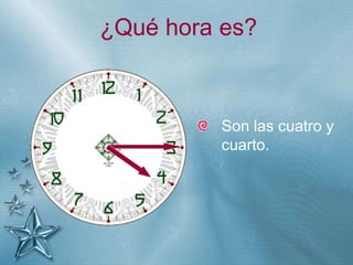 +
¿Qué hora es?
Son las cuatro y
cuarto.
 