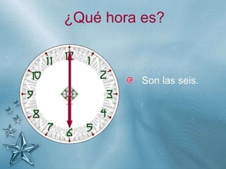 +
¿Qué hora es?
Son las seis.
 