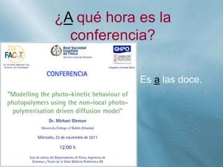 +
¿A qué hora es la
conferencia?
Es a las doce.
 