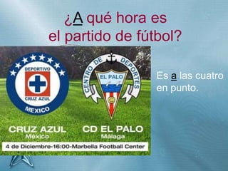 +
¿A qué hora es
el partido de fútbol?
Es a las cuatro
en punto.
 