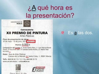 +
¿A qué hora es
la presentación?
Es a las dos.
 