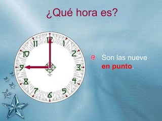 +
¿Qué hora es?
Son las nueve
en punto.
 