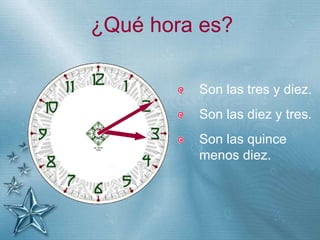 +
¿Qué hora es?
Son las tres y diez.
Son las diez y tres.
Son las quince
menos diez.
 