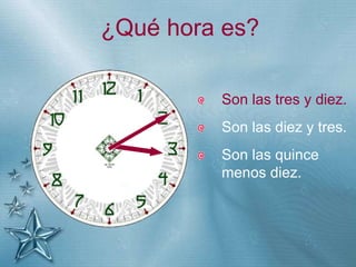 +
¿Qué hora es?
Son las tres y diez.
Son las diez y tres.
Son las quince
menos diez.
 