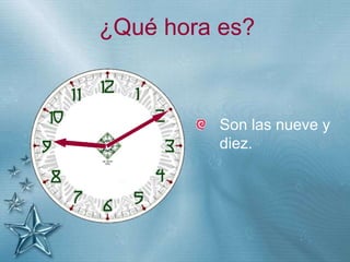 +
¿Qué hora es?
Son las nueve y
diez.
 