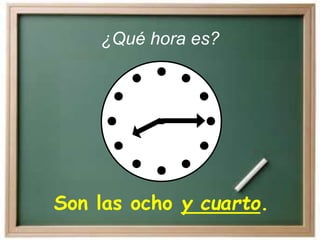 Son las ocho y cuarto.
¿Qué hora es?
 