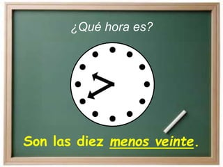 Son las diez menos veinte.
¿Qué hora es?
 