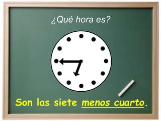 Son las siete menos cuarto.
¿Qué hora es?
 