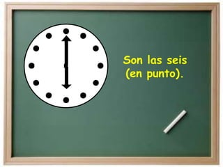 Son las seis
(en punto).
 
