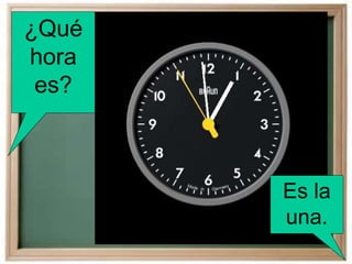 ¿Qué
hora
es?
Es la
una.
 