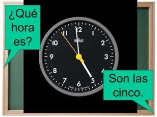 ¿Qué
hora
es?
Son las
cinco.
 