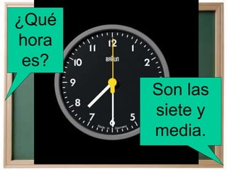 ¿Qué
hora
es?
Son las
siete y
media.
 