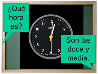 ¿Qué
hora
es?
Son las
doce y
media.
 