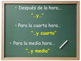 • Para la media hora…
“…y media”
• Después de la hora…
“…y…”
• Para la cuarta hora…
“…y cuarto”
 