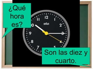 ¿Qué
hora
es?
Son las diez y
cuarto.
 