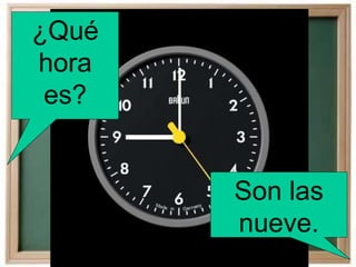 ¿Qué
hora
es?
Son las
nueve.
 
