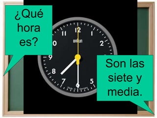 ¿Qué
hora
es?
Son las
siete y
media.
 