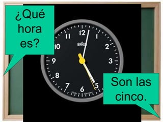 ¿Qué
hora
es?
Son las
cinco.
 