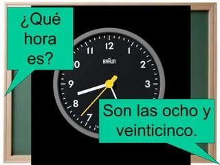 ¿Qué
hora
es?
Son las ocho y
veinticinco.
 