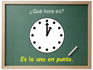 Es la una en punto.
¿Qué hora es?
 