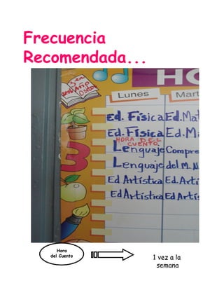 Frecuencia
Recomendada...
Hora
del Cuento
Hora
del Cuento 1 vez a la
semana
 