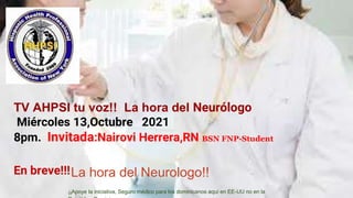TV AHPSI tu voz!! La hora del Neurólogo
Miércoles 13,Octubre 2021
8pm. Invitada:Nairovi Herrera,RN BSN FNP-Student
En breve!!!La hora del Neurologo!!
¡¡Apoye la iniciativa, Seguro médico para los dominicanos aquí en EE-UU no en la
 