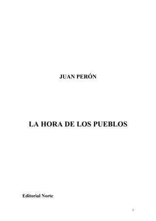 JUAN PERÓN




   LA HORA DE LOS PUEBLOS




Editorial Norte

                               1
 