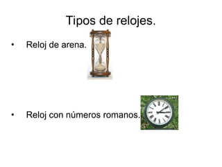 Tipos de relojes.
• Reloj de arena.
• Reloj con números romanos.
 