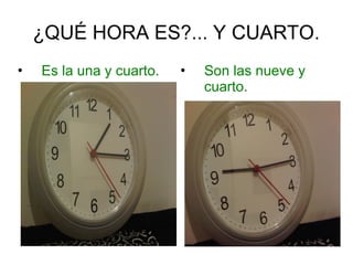¿QUÉ HORA ES?... Y CUARTO.
• Es la una y cuarto. • Son las nueve y
cuarto.
 