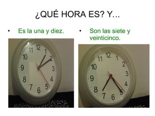 ¿QUÉ HORA ES? Y...
• Es la una y diez. • Son las siete y
veinticinco.
 