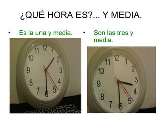 ¿QUÉ HORA ES?... Y MEDIA.
• Es la una y media. • Son las tres y
media.
 