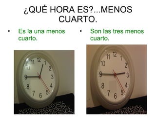 ¿QUÉ HORA ES?...MENOS
CUARTO.
• Es la una menos
cuarto.
• Son las tres menos
cuarto.
 