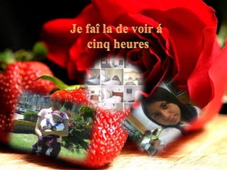 Je faî la de voir á cinq heures