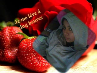 Je me léve á cinq heures