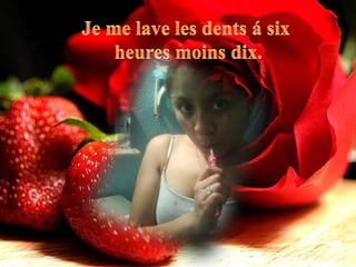 Je me lave les dents á sixheures moins dix.