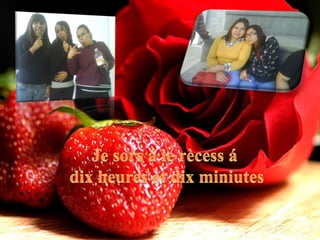 Je sors á le rècess á dix heures et dix miniutes