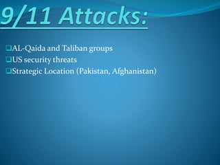 AL-Qaida and Taliban groups
US security threats
Strategic Location (Pakistan, Afghanistan)
 