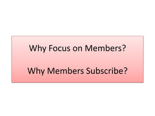 Why Focus on Members?
Why Members Subscribe?
 