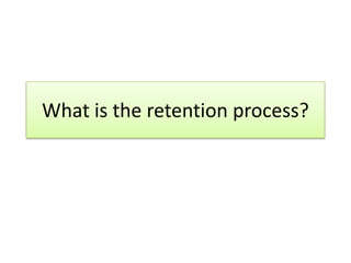 What is the retention process?
 
