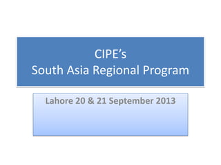 CIPE’s
South Asia Regional Program
Lahore 20 & 21 September 2013
 