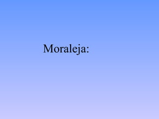 Moraleja:
 
