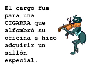 El cargo fue para una CIGARRA que alfombró su oficina e hizo adquirir un sillón especial. 