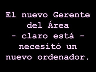 El nuevo Gerente del Área - claro está - necesitó un nuevo ordenador. 