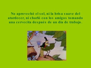 No aprovechó el sol, ni la brisa suave del atardecer, ni charló con los amigos tomando una cervecita después de un día de trabajo. 